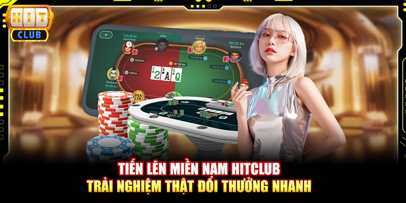 Tiến lên miền Nam Hitclub – Trải nghiệm thật đổi thưởng nhanh