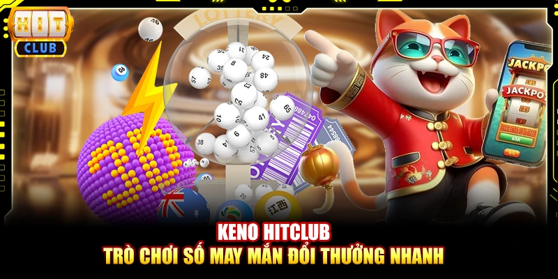Keno Hitclub - Trò chơi số may mắn đổi thưởng nhanh