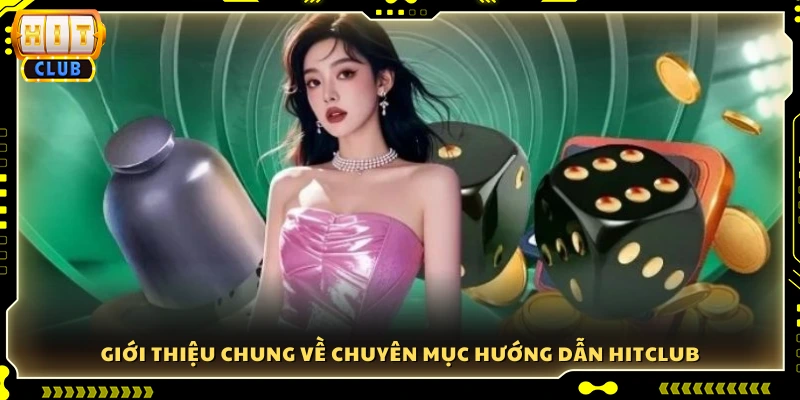 Tổng quan về chuyên mục hướng dẫn Hitclub 