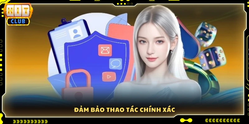 Đảm bảo mọi thao tác đều đúng và an toàn